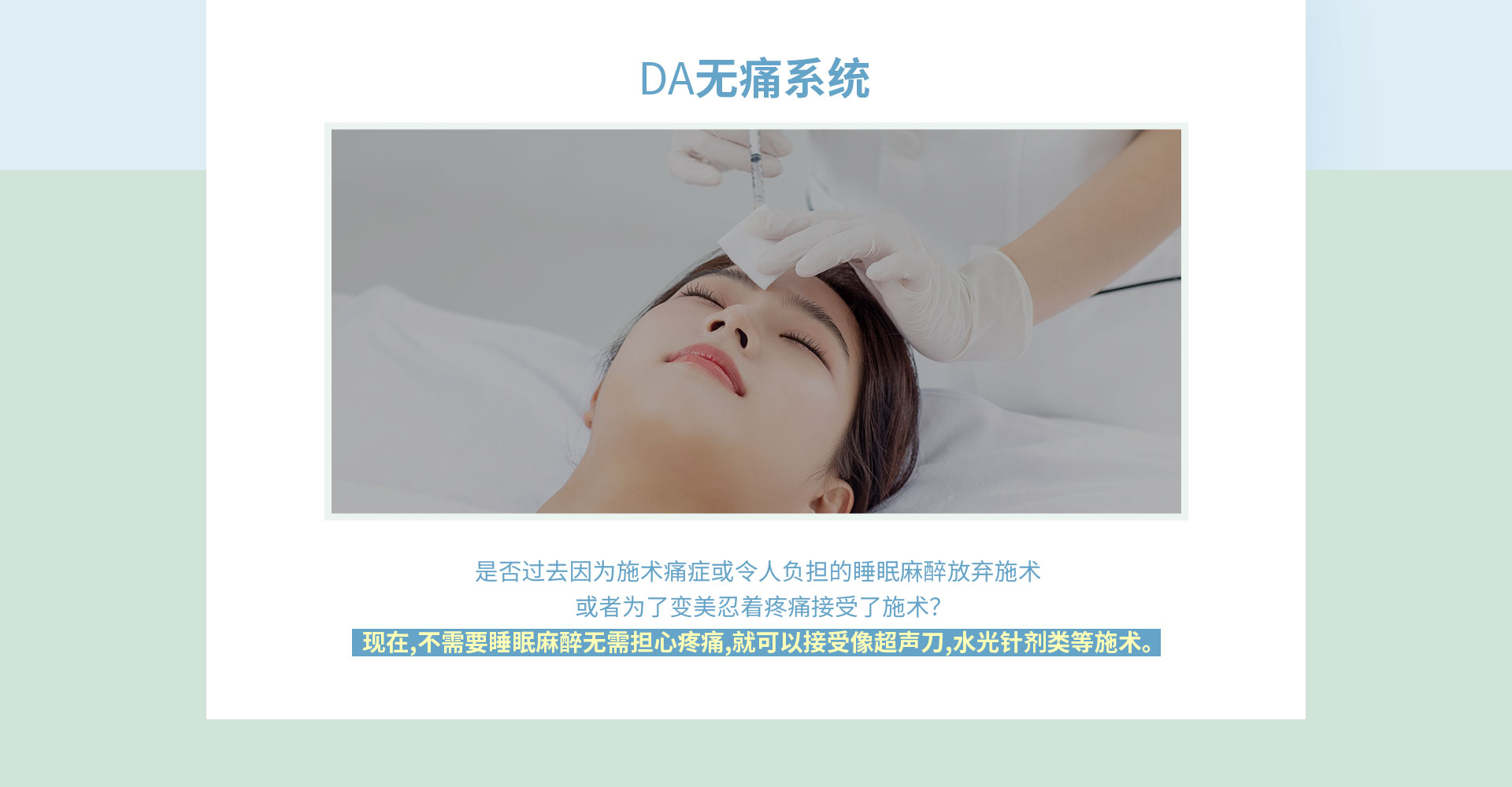 DA无痛系统,现在,不需要睡眠麻醉无需担心疼痛,就可以接受像超声刀,水光针剂类等施术。