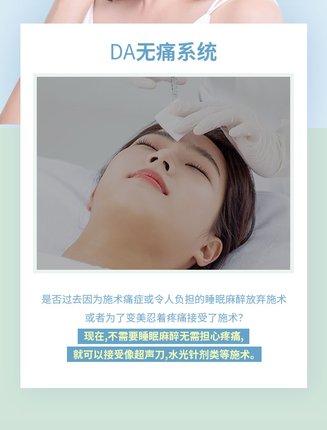 DA无痛系统,现在,不需要睡眠麻醉无需担心疼痛,就可以接受像超声刀,水光针剂类等施术。